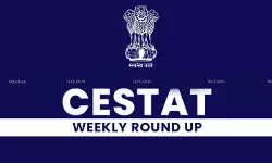 CESTAT WEEKLY ROUND-UP [July 06, 2025 to July 12, 2025]