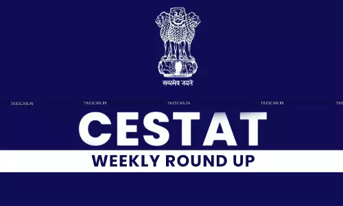 CESTAT WEEKLY ROUND-UP [July 06, 2025 to July 12, 2025]