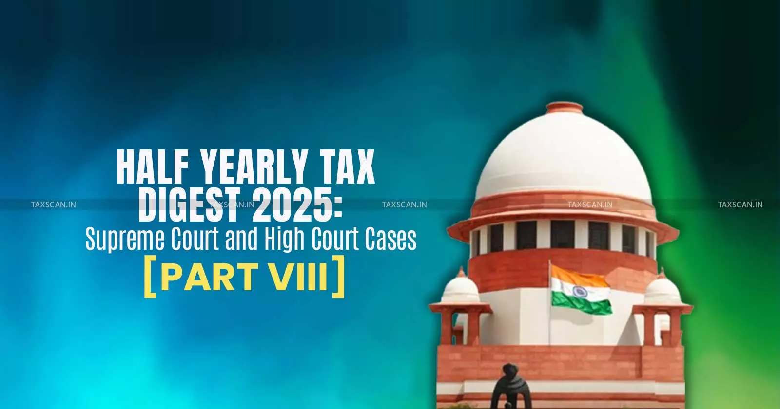 Half Yearly Tax Digest 2025: Supreme Court and High Court Cases [Part VIII]