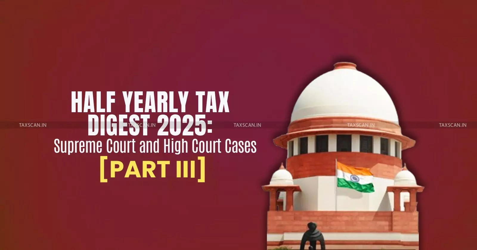 Half Yearly Tax Digest 2025: Supreme Court and High Court Cases [Part III]
