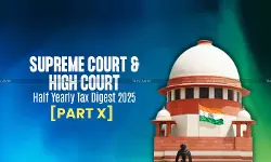 Half Yearly Tax Digest 2025: Supreme Court and High Court Cases [Part X]