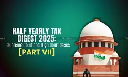 Half Yearly Tax Digest 2025: Supreme Court and High Court Cases [Part VII]