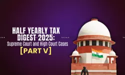 Half Yearly Tax Digest 2025: Supreme Court and High Court Cases [Part V]