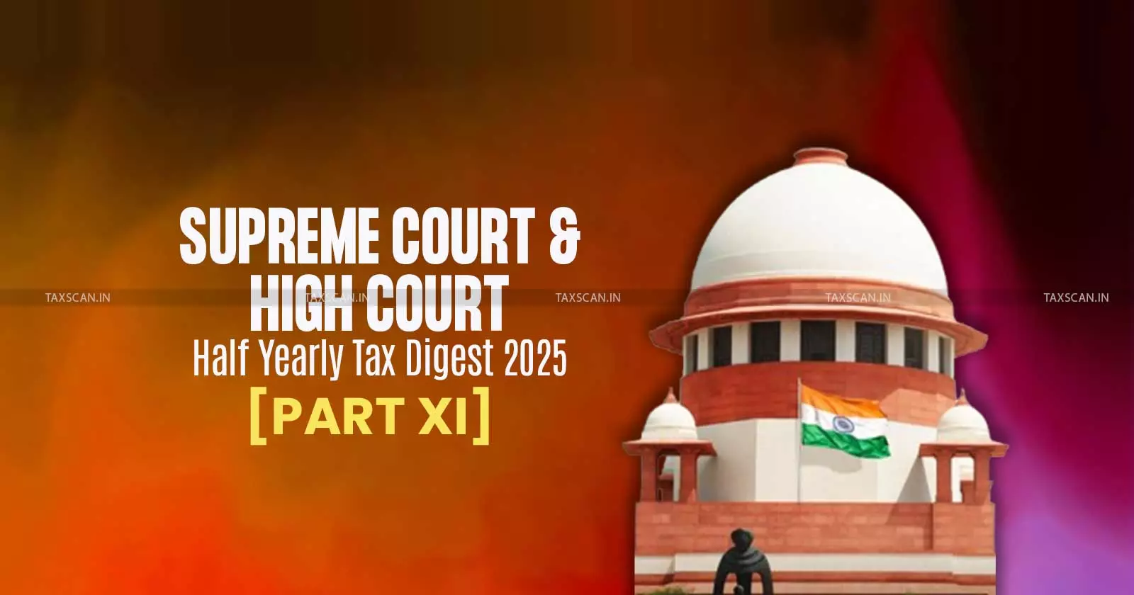 Half Yearly Tax Digest 2025: Supreme Court and High Court Cases [Part XI]