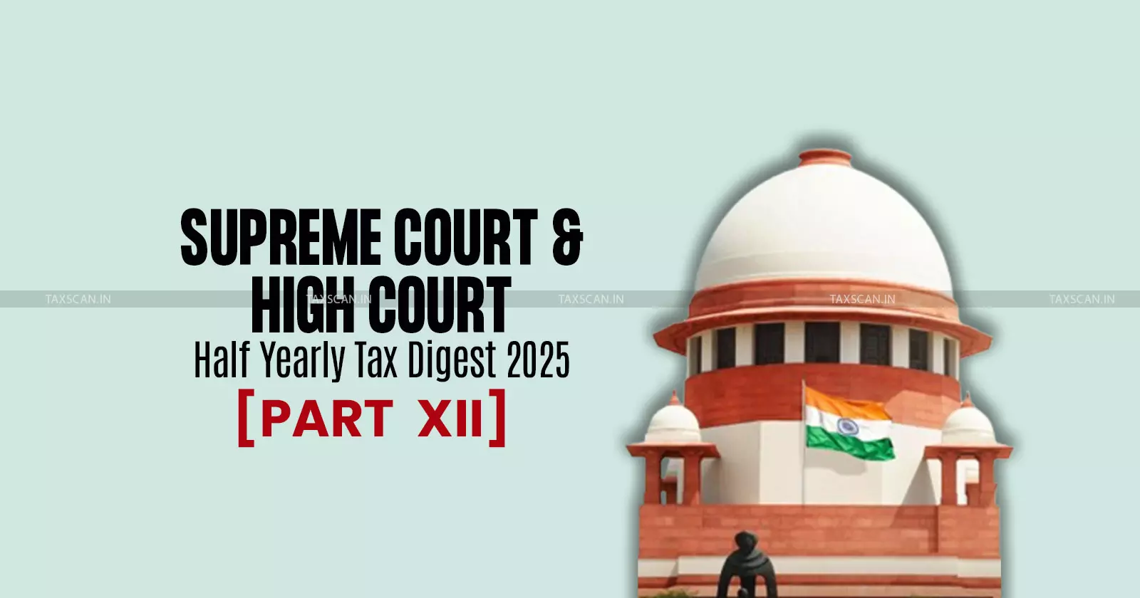 Half Yearly Tax Digest 2025: Supreme Court and High Court Cases [Part XII]