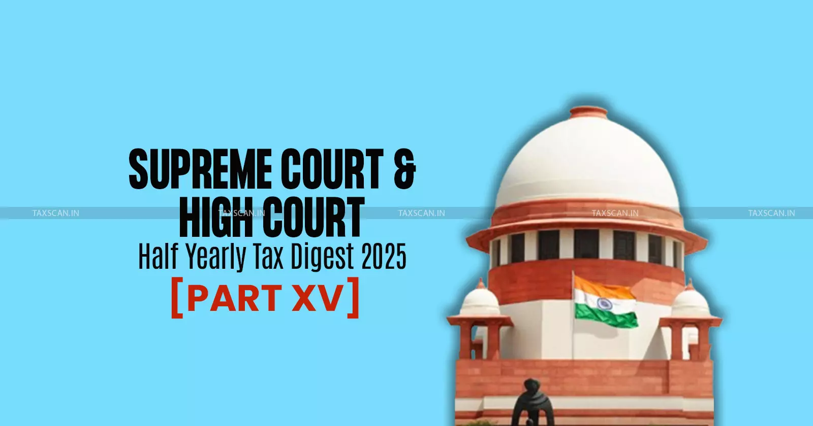 Half Yearly Tax Digest 2025: Supreme Court and High Court Cases [Part XV]