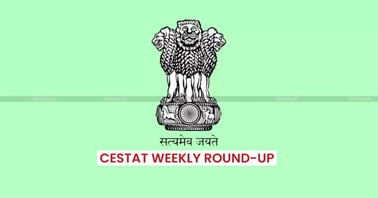 CESTAT Weekly Round-Up [July 14 to July 19, 2025]