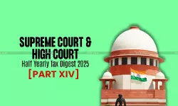 Half Yearly Tax Digest 2025: Supreme Court and High Court Cases [Part XIV]
