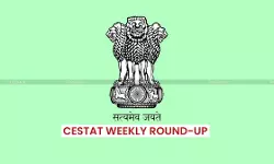 CESTAT Weekly Round-Up [July 14 to July 19, 2025]