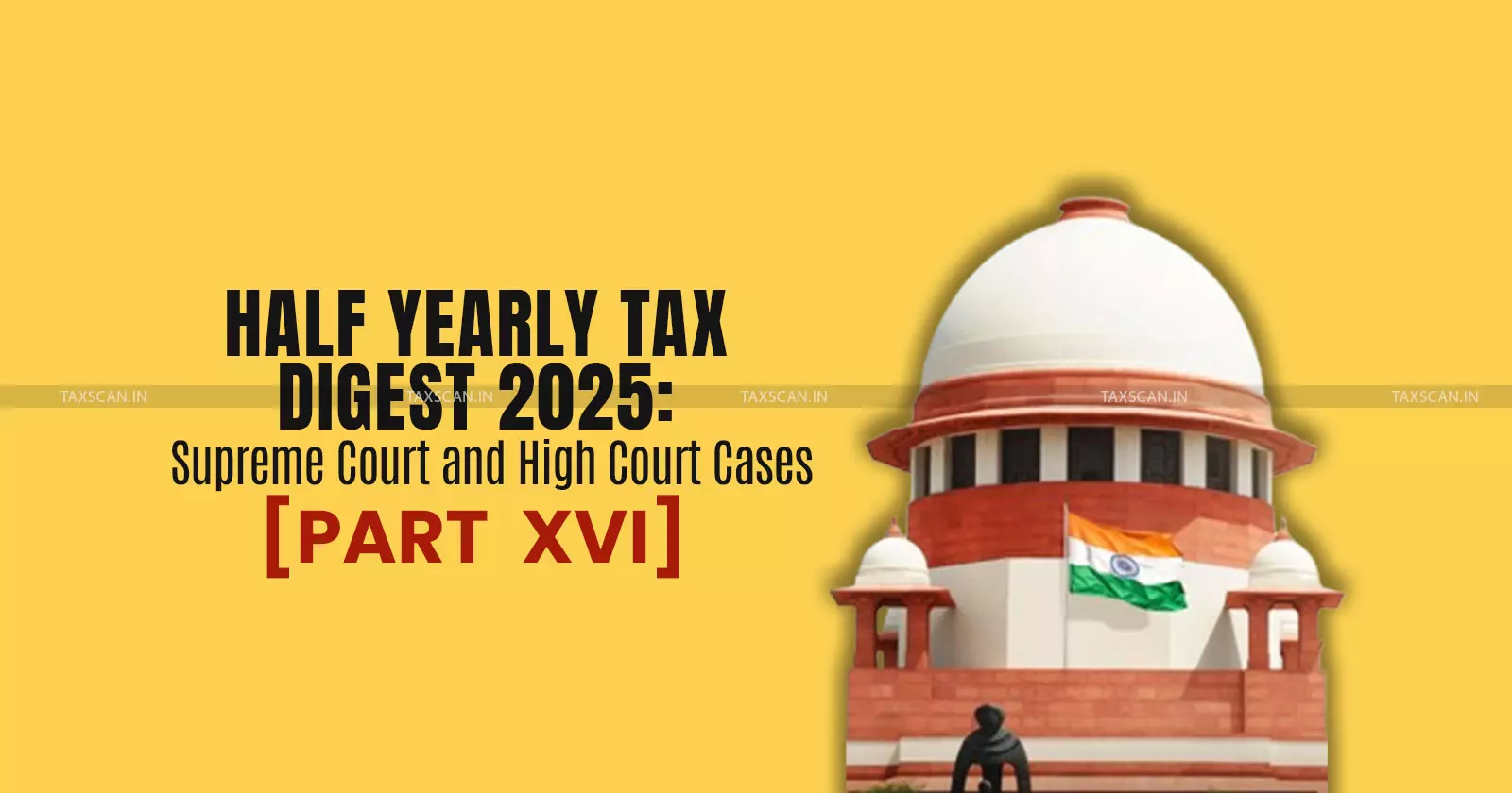 Half Yearly Tax Digest 2025: Supreme Court and High Court Cases [Part XVI]
