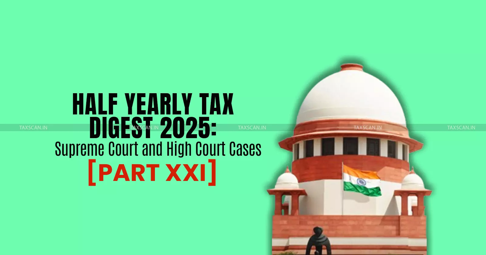 Half Yearly Tax Digest 2025: Supreme Court and High Court Cases [Part XXI]