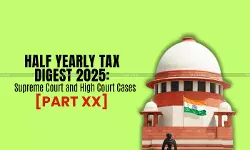 Half Yearly Tax Digest 2025: Supreme Court and High Court Cases [Part XX]