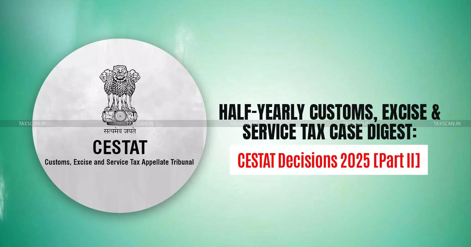 Half-Yearly Customs, Excise and Service Tax Case Digest: CESTAT Decisions 2025 [Part II]