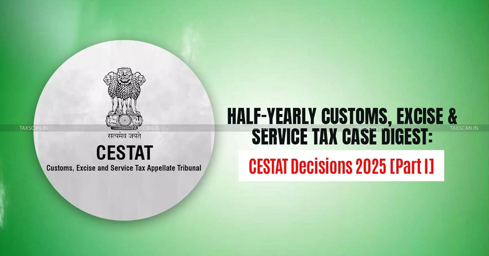 Half-Yearly Customs, Excise and Service Tax Case Digest: CESTAT Decisions 2025 [Part I]