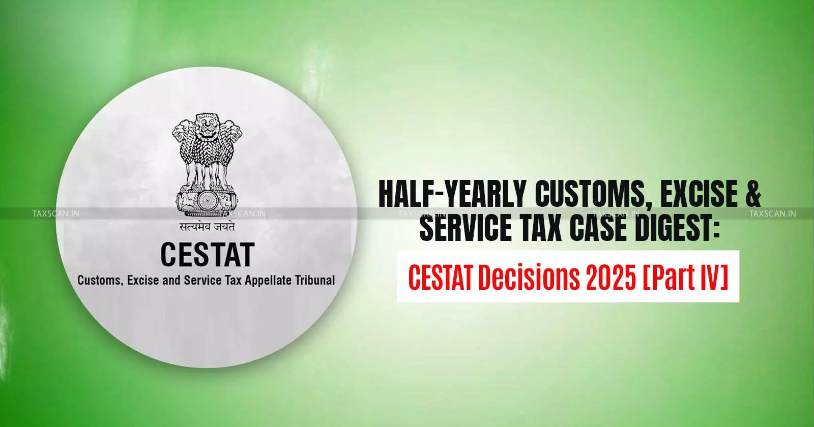 Half-Yearly Customs, Excise and Service Tax Case Digest: CESTAT Decisions 2025 [Part IV]