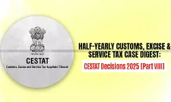 Half-Yearly Customs, Excise and Service Tax Case Digest: CESTAT Decisions 2025 [Part VIII]