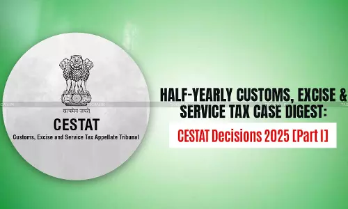 Half-Yearly Customs, Excise and Service Tax Case Digest: CESTAT Decisions 2025 [Part I]