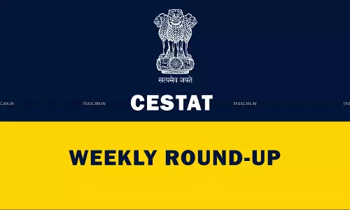CESTAT WEEKLY ROUND-UP [July 21 to July 26, 2025]