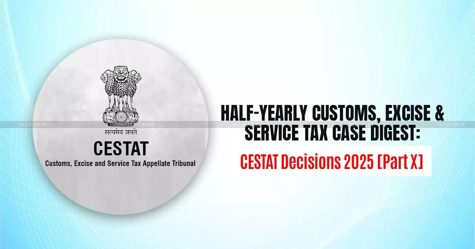 Half-Yearly Customs, Excise and Service Tax Case Digest: CESTAT Decisions 2025 [Part X]