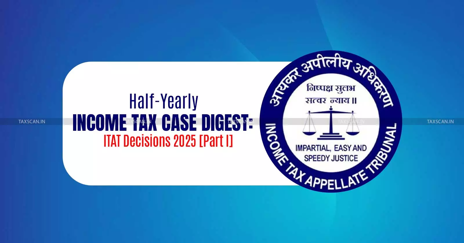 Half-Yearly Income Tax Case Digest: ITAT Decisions 2025 [Part I]