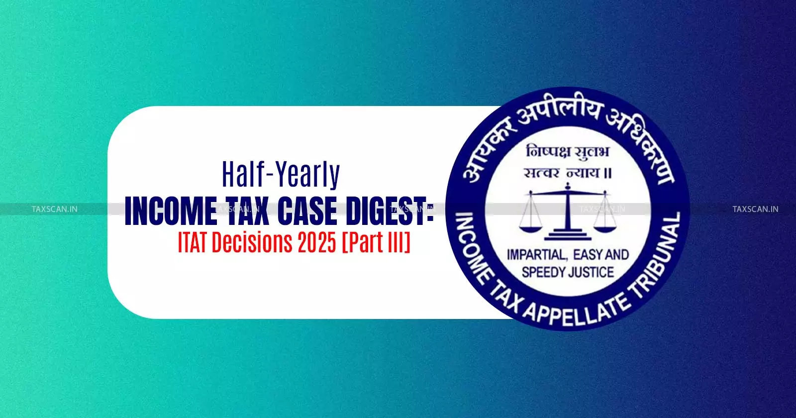 Half-Yearly Income Tax Case Digest: ITAT Decisions 2025 [Part III]