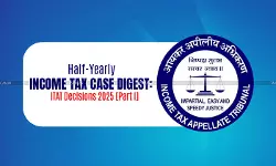 Half-Yearly Income Tax Case Digest: ITAT Decisions 2025 [Part I]