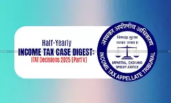 Half-Yearly Income Tax Case Digest: ITAT Decisions 2025 [Part V]
