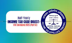 Half-Yearly Income Tax Case Digest: ITAT Decisions 2025 [Part VI]