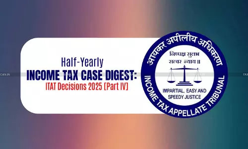 Half-Yearly Income Tax Case Digest: ITAT Decisions 2025 [Part IV]