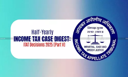 Half-Yearly Income Tax Case Digest: ITAT Decisions 2025 [Part V]