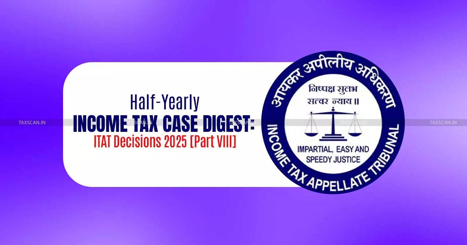 Half-Yearly Income Tax Case Digest: ITAT Decisions 2025 [Part VIII]