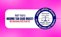 Half-Yearly Income Tax Case Digest: ITAT Decisions 2025 [Part IX]