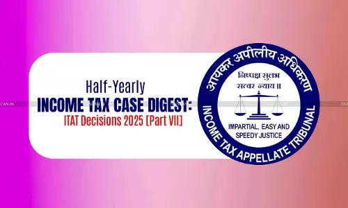 Half-Yearly Income Tax Case Digest: ITAT Decisions 2025 [Part VII]
