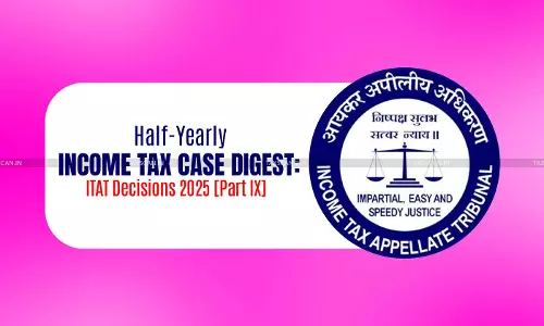 Half-Yearly Income Tax Case Digest: ITAT Decisions 2025 [Part IX]