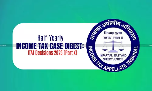Half-Yearly Income Tax Case Digest: ITAT Decisions 2025 [Part X]