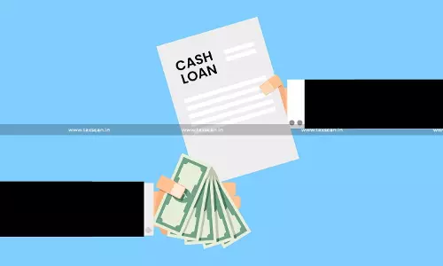 ITAT - Income Tax - Paid Cash Loans - TAXSCAN ITAT - Income Tax - Paid Cash Loans - TAXSCAN
