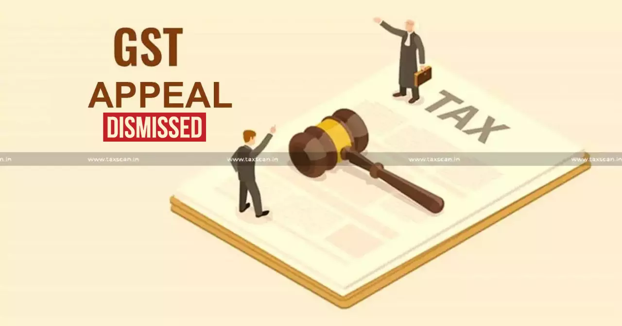 GST - Appeal - Dismissal - Taxscan GST - Appeal - Dismissal - Taxscan
