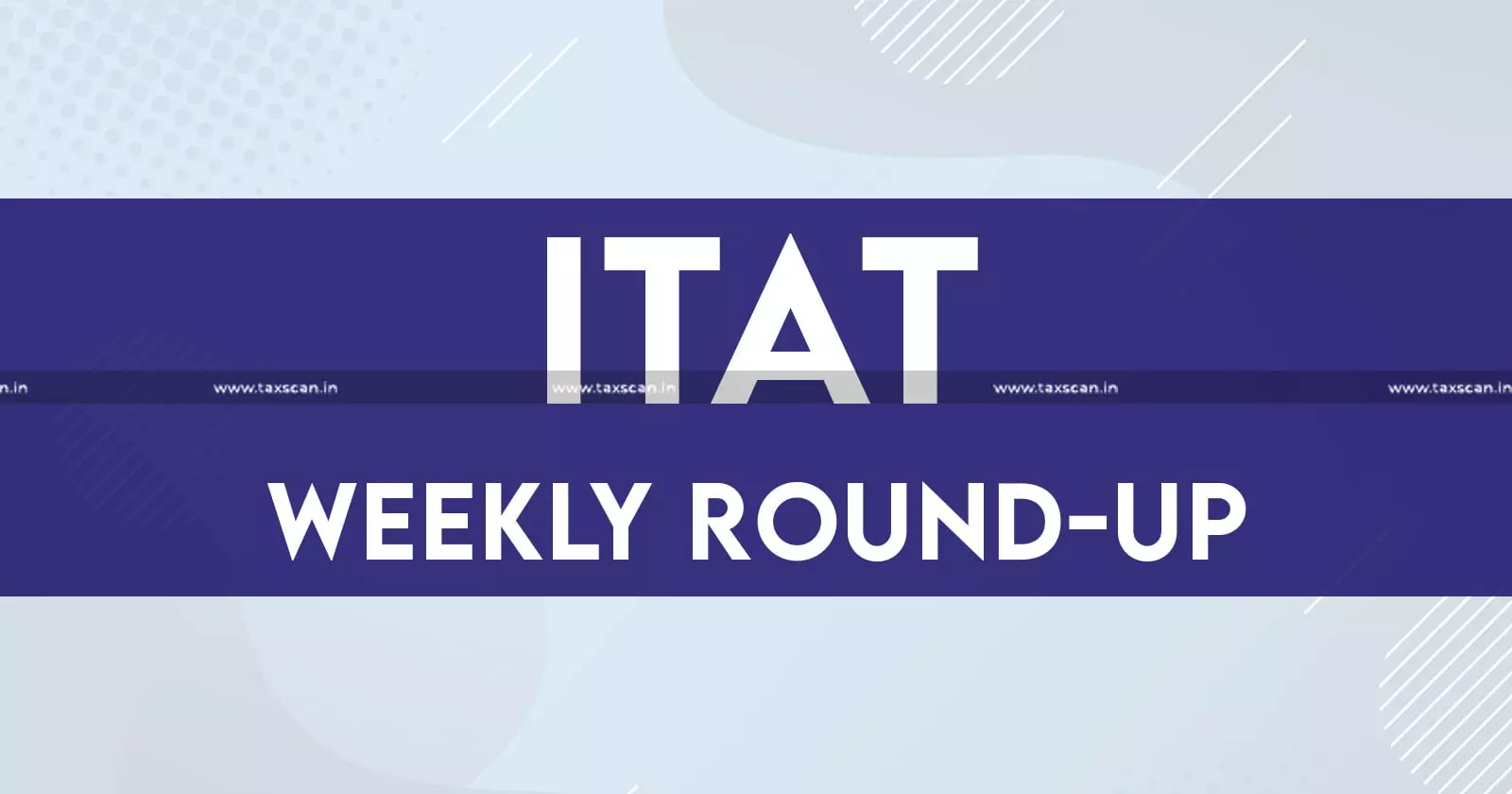 ITAT WEEKLY ROUND-UP [August 17th - August 23rd]