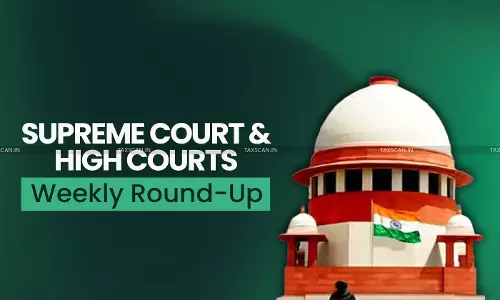 Supreme Court & High Courts Weekly Round-Up Supreme Court & High Courts Weekly Round-Up