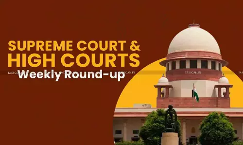 Supreme Court & High Courts Weekly Round-Up Supreme Court & High Courts Weekly Round-Up