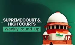 Supreme Court & High Courts Weekly Round-Up Supreme Court & High Courts Weekly Round-Up