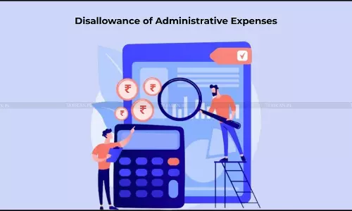 Disallowance of Administrative Expenses without Rejection of Books: ITAT Quashes ₹8.13 Lakh Addition for Lack of Specific Findings [Read Order]
