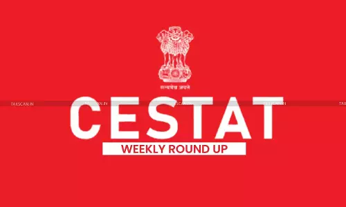 CESTAT Weekly Round-up CESTAT Weekly Round-up