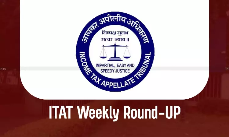 ITAT Weekly Round-up ITAT Weekly Round-up