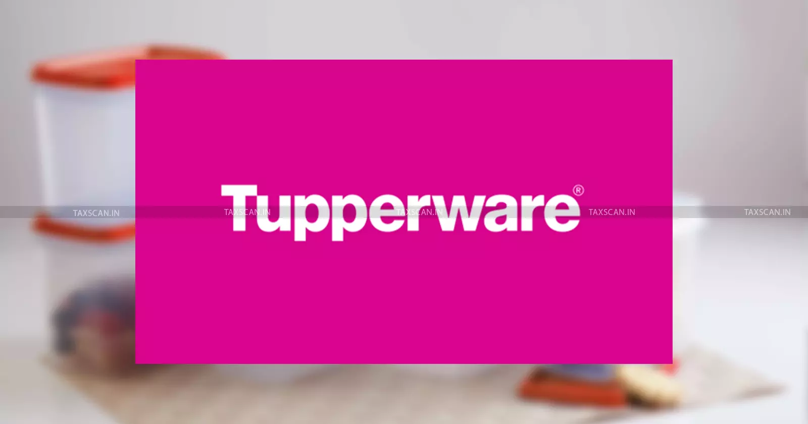 Delhi HC - Tupperware India - Substantial Question - Revenue Challenge - Transfer Pricing Case - taxscan Delhi HC - Tupperware India - Substantial Question - Revenue Challenge - Transfer Pricing Case - taxscan