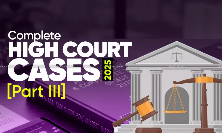 Annual Tax & Corporate Law Digest 2025: Complete High Court Cases  [Part III]