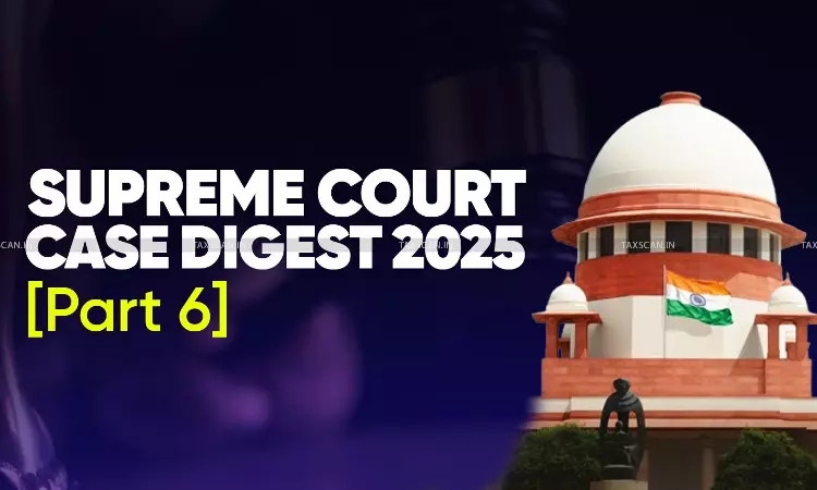 Annual Tax & Corporate Law Digest 2025: Complete Supreme Court Cases [Part VI]