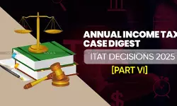 Annual Income Tax Case Digest: ITAT Decisions 2025 [Part VI]