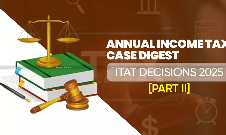 Annual Income Tax Case Digest: ITAT Decisions 2025 [Part II]