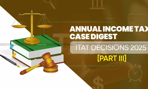Annual Income Tax Case Digest: ITAT Decisions 2025 [Part III]